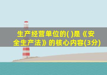 生产经营单位的( )是《安全生产法》的核心内容(3分)